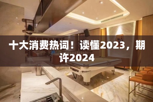 十大消费热词！读懂2023，期许2024