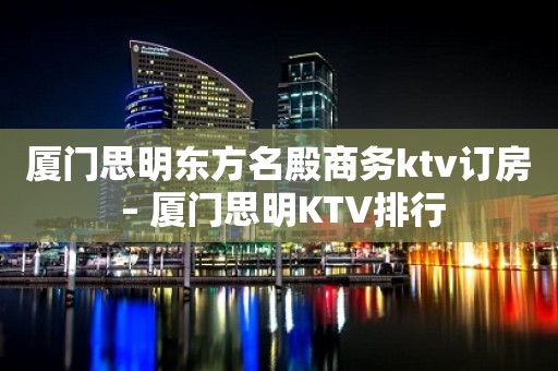 厦门思明东方名殿商务ktv订房 – 厦门思明KTV排行