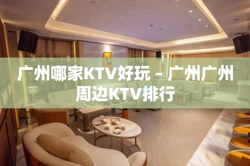 广州哪家KTV好玩 – 广州广州周边KTV排行