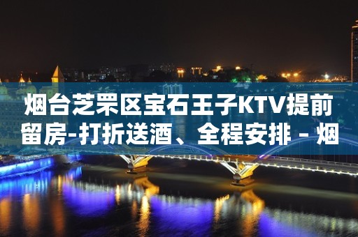 烟台芝罘区宝石王子KTV提前留房-打折送酒、全程安排 – 烟台芝罘KTV排行