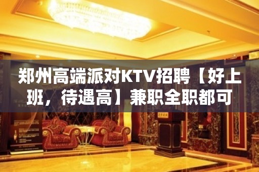 郑州高端派对KTV招聘【好上班，待遇高】兼职全职都可