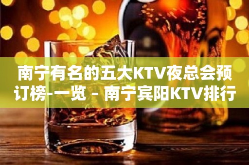 南宁有名的五大KTV夜总会预订榜-一览 – 南宁宾阳KTV排行