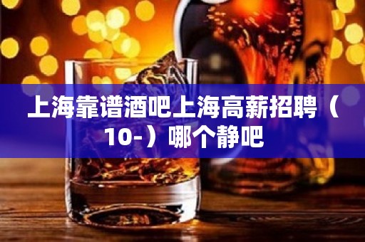 上海靠谱酒吧上海高薪招聘（10-）哪个静吧